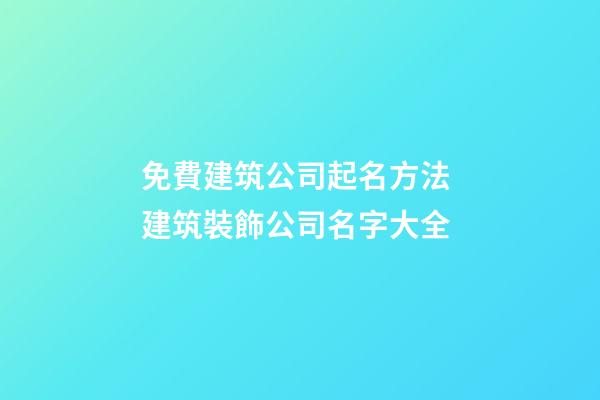 免費建筑公司起名方法 建筑裝飾公司名字大全